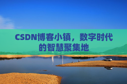 CSDN博客小镇,数字时代的智慧聚集地